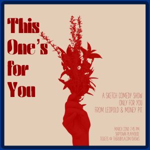 a red hand holding flowers with text that says "this one's for you - a sketch comedy show all for you from Leopold and Money Pit March 22 7:45 pm at Skiptown Playhouse